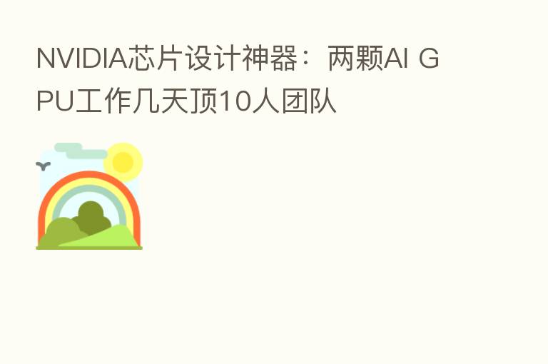 NVIDIA芯片设计神器:两颗AI GPU工作几天顶10人团队