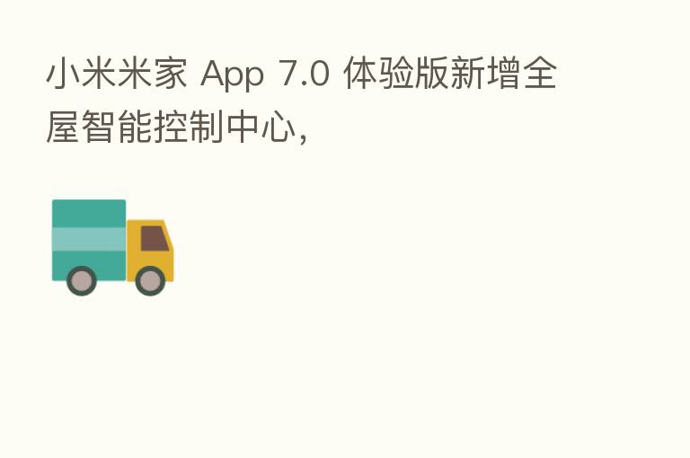小米米家 App 7.0 体验版新增全屋智能控制中心,