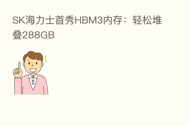 SK海力士首秀HBM3内存:轻松堆叠288GB