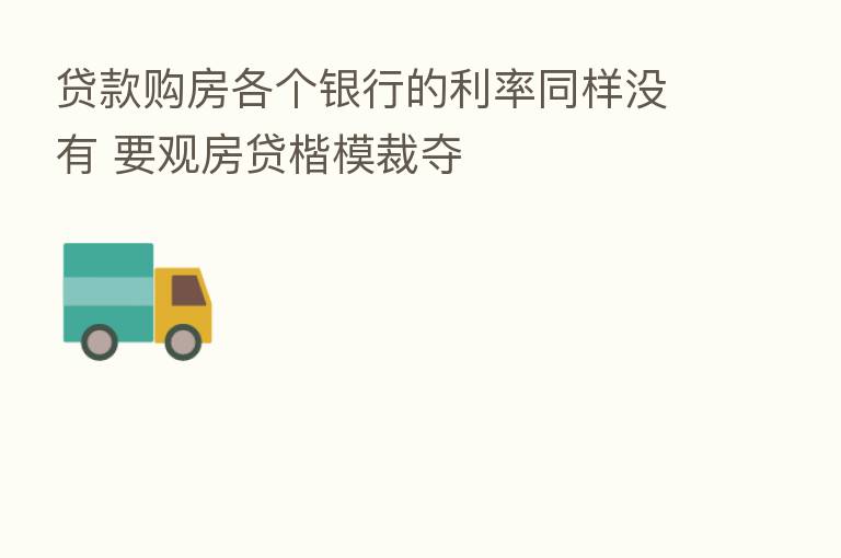 贷款购房各个银行的利率同样没有 要观房贷楷模裁夺
