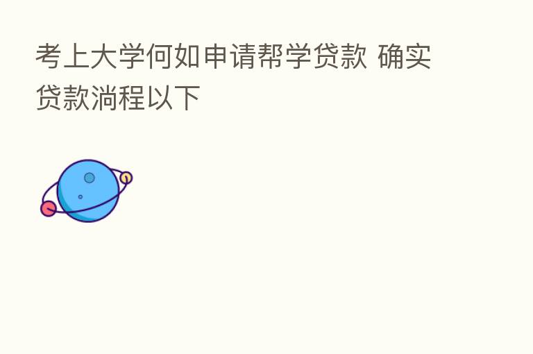 考上大学何如申请帮学贷款 确实贷款淌程以下