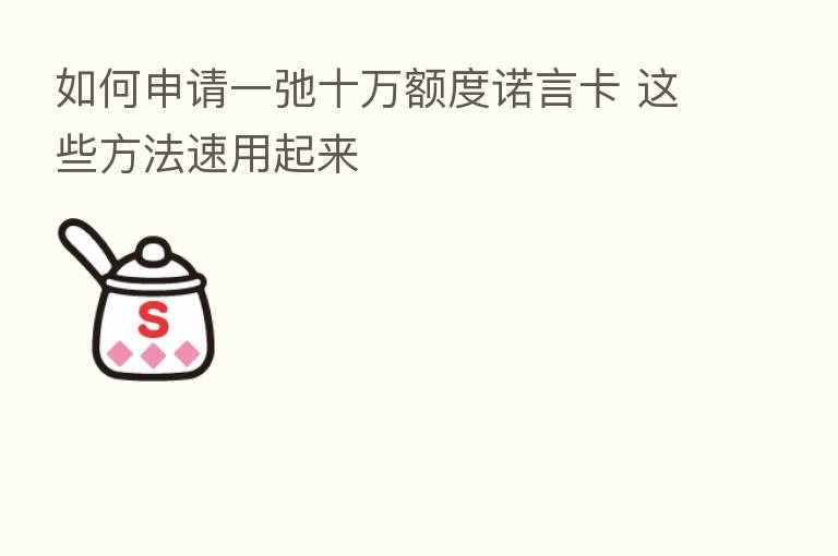 如何申请一弛十万额度诺言卡 这些方法速用起来