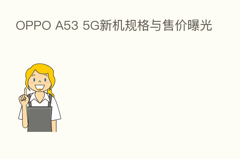 OPPO A53 5G新机规格与售价曝光