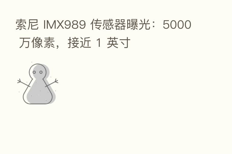 索尼 IMX989 传感器曝光:5000 万像素,接近 1 英寸