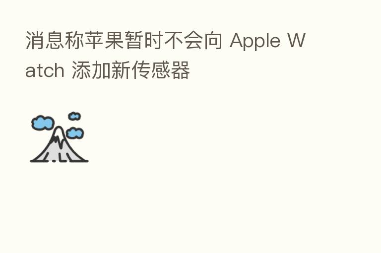消息称苹果暂时不会向 Apple Watch 添加新传感器