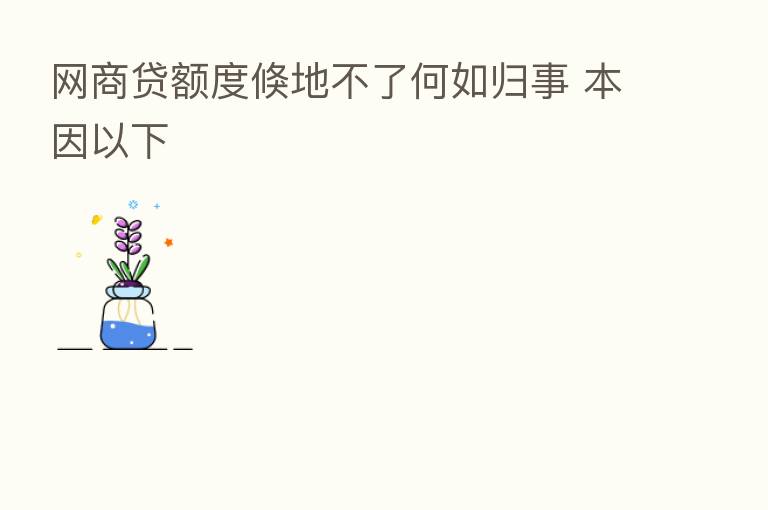 网商贷额度倏地不了何如归事 本因以下
