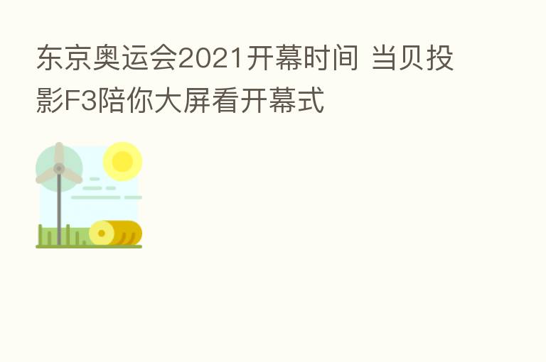 东京奥运会2021开幕时间 当贝投影F3陪你大屏看开幕式