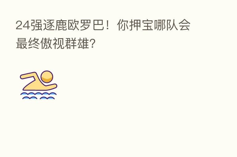 24强逐鹿欧罗巴!你押宝哪队会 终傲视群雄?