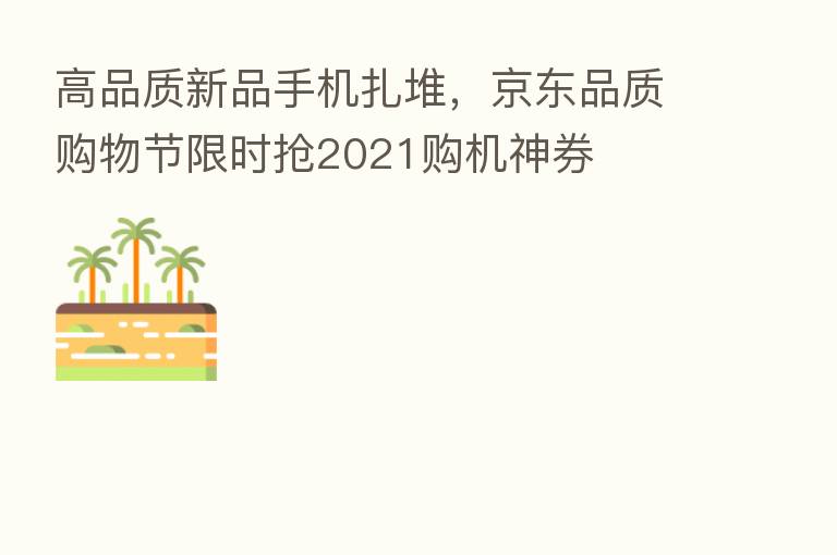 高品质新品手机扎堆,京东品质购物节限时抢2021购机神券