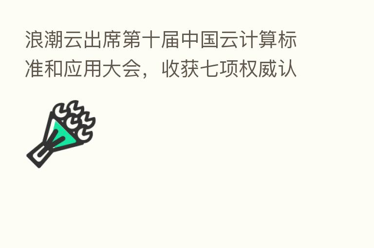 浪潮云出席 十届中国云计算标准和应用大会,收获七项权威认可