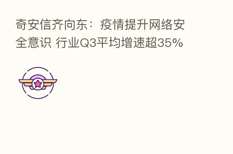 奇安信齐向东:疫情提升网络安全意识 行业Q3平均增速超35%
