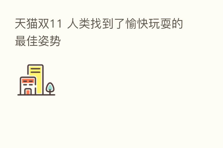 天猫双11 人类找到了愉快玩耍的 佳姿势