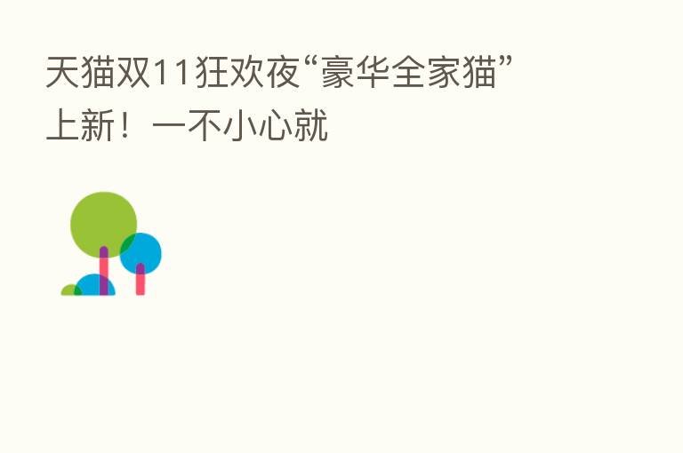 天猫双11狂欢夜“豪华全家猫”上新！一不小心就