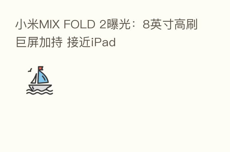 小米MIX FOLD 2曝光:8英寸高刷巨屏加持 接近iPad