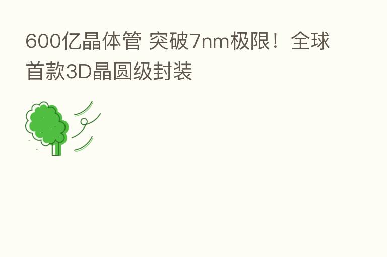 600亿晶体管 突破7nm极限!全球首款3D晶圆级封装