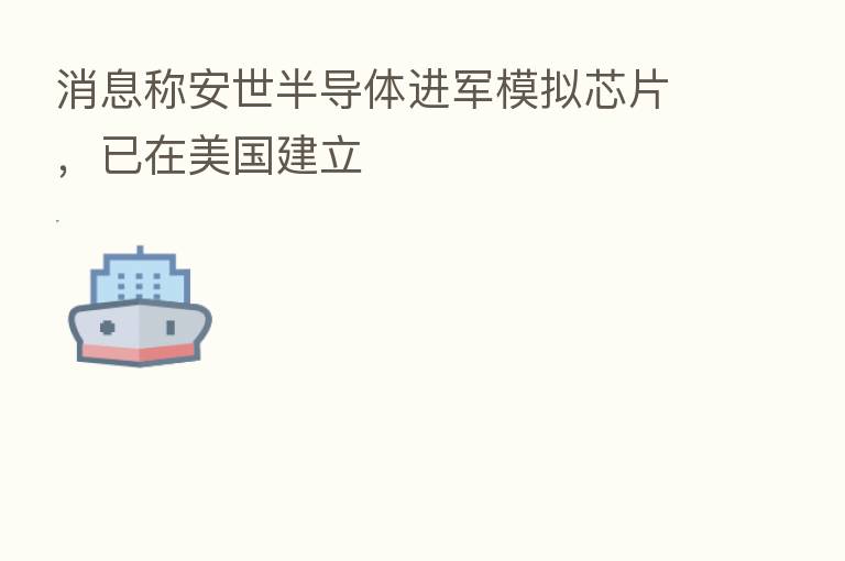 消息称安世半导体进军模拟芯片,已在美国建立