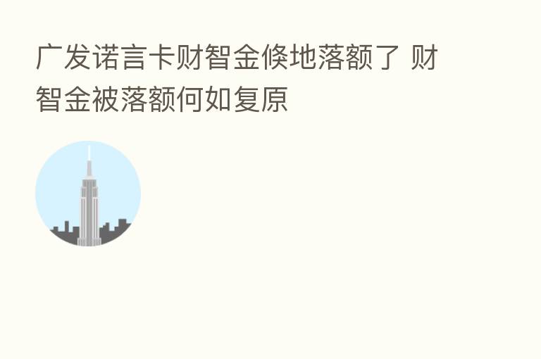 广发诺言卡财智金倏地落额了 财智金被落额何如复原