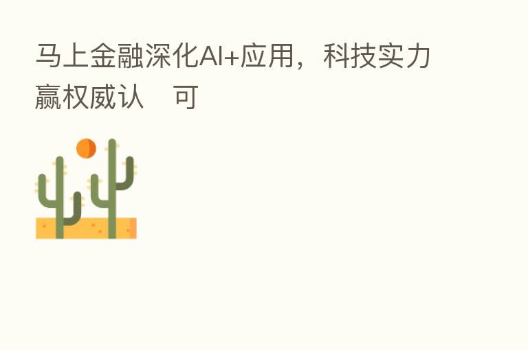 马上金融深化AI+应用,科技实力赢权威认可