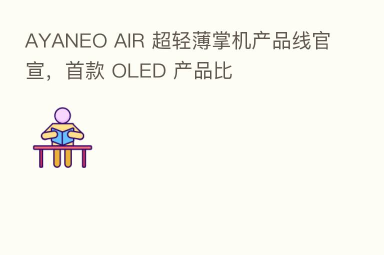 AYANEO AIR 超轻薄掌机产品线官宣，首款 OLED 产品比