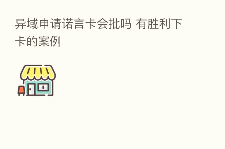 异域申请诺言卡会批吗 有胜利下卡的案例