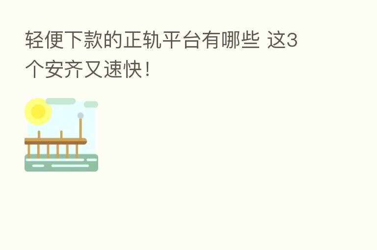 轻便下款的正轨平台有哪些 这3个安齐又速快！
