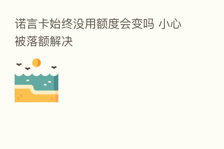 诺言卡始终没用额度会变吗 小心被落额解决