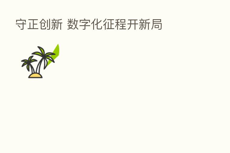 守正创新 数字化征程开新局