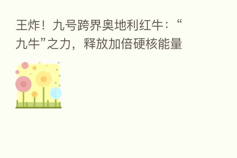 王炸!九号跨界奥地利红牛:“九牛”之力,释放加倍硬核能量