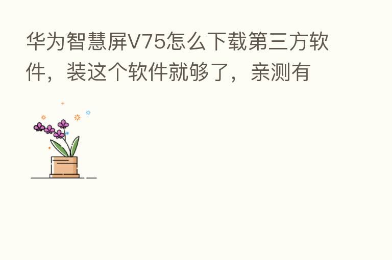 华为智慧屏V75怎么下载 三方软件,装这个软件就够了,亲测有效