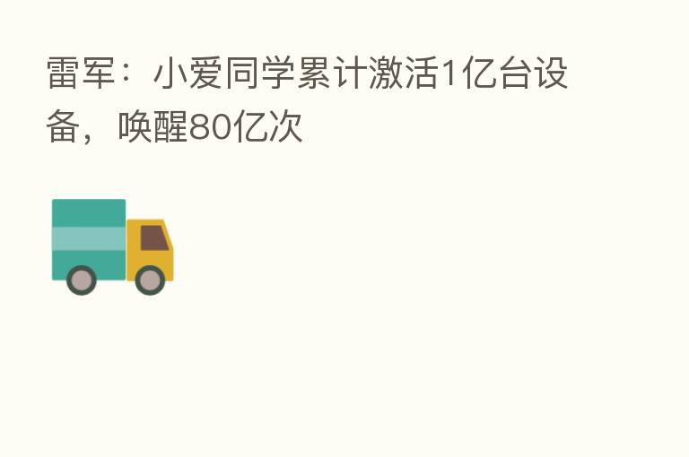 雷军:小爱同学累计激活1亿台设备,唤醒80亿次