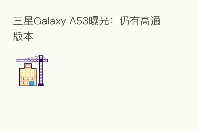 三星Galaxy A53曝光：仍有高通版本