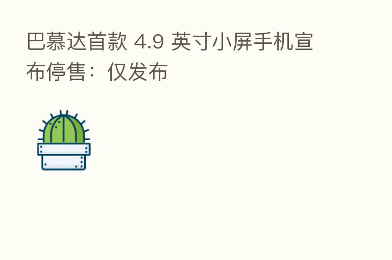 巴慕达首款 4.9 英寸小屏手机宣布停售:仅发布