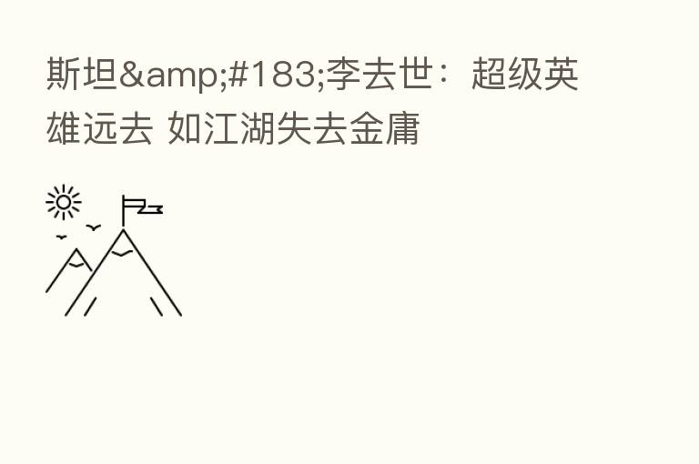 斯坦·李去世:超级英雄远去 如江湖失去金庸