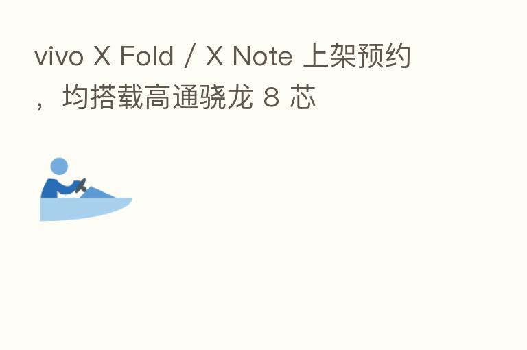 vivo X Fold / X Note 上架预约,均搭载高通骁龙 8 芯
