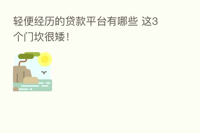 轻便经历的贷款平台有哪些 这3个门坎很矮!