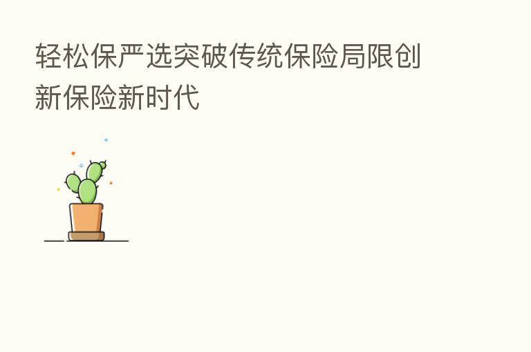 轻松保严选突破传统 局限创新 新时代