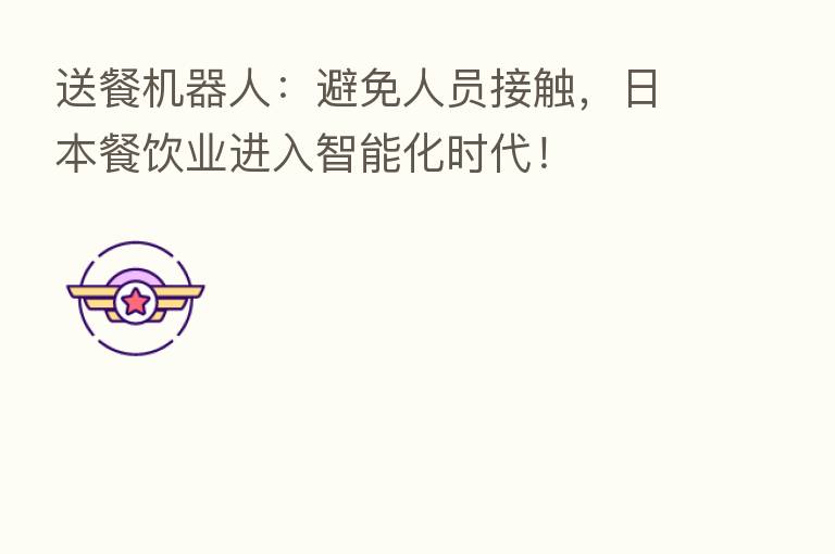 送餐机器人:避免人员接触,日本餐饮业进入智能化时代!
