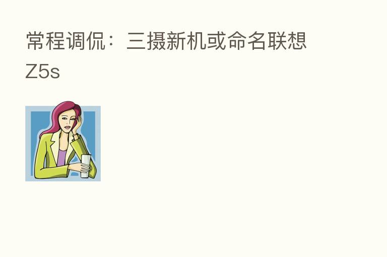 常程调侃：三摄新机或命名联想Z5s