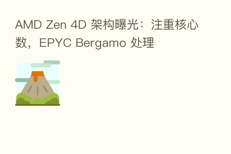 AMD Zen 4D 架构曝光:注重核心数,EPYC Bergamo 处理