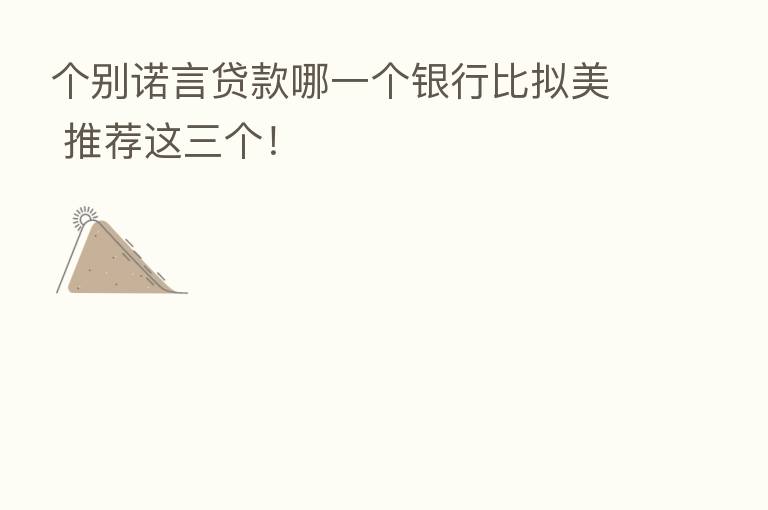 个别诺言贷款哪一个银行比拟美 推荐这三个!