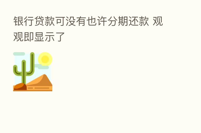 银行贷款可没有也许分期还款 观观即显示了