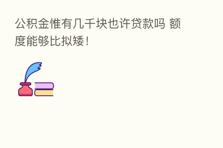 公积金惟有几千块也许贷款吗 额度能够比拟矮！