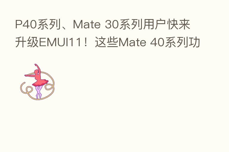 P40系列、Mate 30系列用户快来升级EMUI11!这些Mate 40系列功能,你也可以用