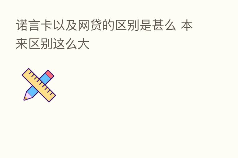 诺言卡以及网贷的区别是甚么 本来区别这么大