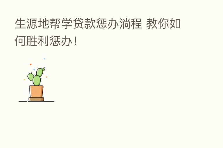 生源地帮学贷款惩办淌程 教你如何胜利惩办!