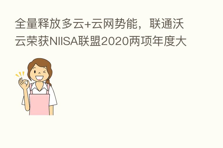 全量释放多云+云网势能,联通沃云荣获NIISA联盟2020两项年度大奖