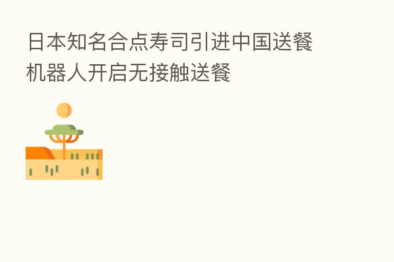 日本知名合点寿司引进中国送餐机器人开启无接触送餐