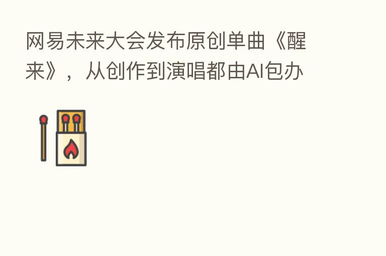 网易未来大会发布原创单曲《醒来》,从创作到演唱都由AI包办
