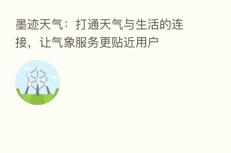 墨迹天气:打通天气与生活的连接,让气象服务更贴近用户