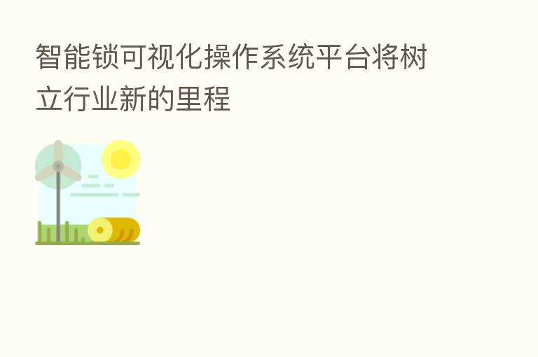 智能锁可视化操作系统平台将树立行业新的里程